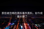 那些被忽略的黑料事件黑料，如今成最大爆了
