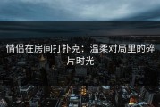 情侣在房间打扑克：温柔对局里的碎片时光