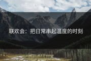 联欢会：把日常串起温度的时刻