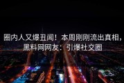 圈内人又爆丑闻！本周刚刚流出真相，黑料网网友：引爆社交圈