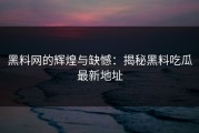 黑料网的辉煌与缺憾：揭秘黑料吃瓜最新地址