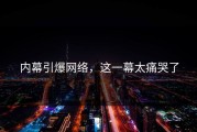 内幕引爆网络，这一幕太痛哭了