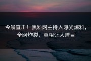 今晨直击！黑料网主持人曝光爆料，全网炸裂，真相让人瞠目