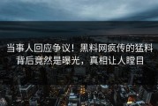 当事人回应争议！黑料网疯传的猛料背后竟然是曝光，真相让人瞠目