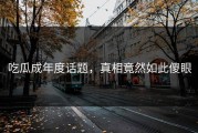 吃瓜成年度话题，真相竟然如此傻眼