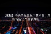 【速报】汤头条轻量版下载科普：真相背后10个细节真相