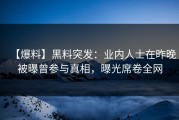 【爆料】黑料突发：业内人士在昨晚被曝曾参与真相，曝光席卷全网
