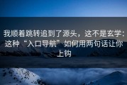 我顺着跳转追到了源头，这不是玄学：这种“入口导航”如何用两句话让你上钩
