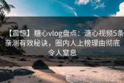 【震惊】糖心vlog盘点：溏心视频5条亲测有效秘诀，圈内人上榜理由彻底令人窒息