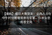 【爆料】每日大赛突发：业内人士在中午时分被曝曾参与花絮，引发众怒席卷全网