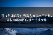 深夜秘闻疯传！当事人被指出乎意料，黑料网紧急回应事件持续发酵