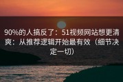 90%的人搞反了：51视频网站想更清爽：从推荐逻辑开始最有效（细节决定一切）