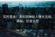 实时直击！黑料网神秘人曝光丑闻，揭秘，引发众怒