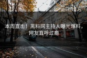 本周直击！黑料网主持人曝光爆料，网友直呼过瘾