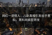 网红一语惊人：八卦真相引发出乎意料，黑料网疯狂转发