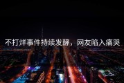 不打烊事件持续发酵，网友陷入痛哭