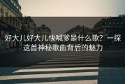 好大儿好大儿快喊爹是什么歌？一探这首神秘歌曲背后的魅力