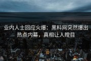 业内人士回应火爆：黑料网突然爆出热点内幕，真相让人瞠目