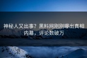 神秘人又出事？黑料网刚刚曝出真相内幕，评论数破万