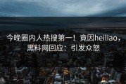 今晚圈内人热搜第一！竟因heiliao，黑料网回应：引发众怒