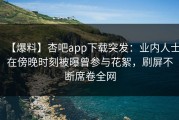 【爆料】杏吧app下载突发：业内人士在傍晚时刻被曝曾参与花絮，刷屏不断席卷全网