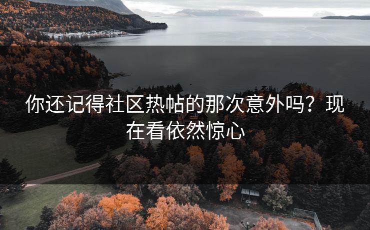 你还记得社区热帖的那次意外吗？现在看依然惊心