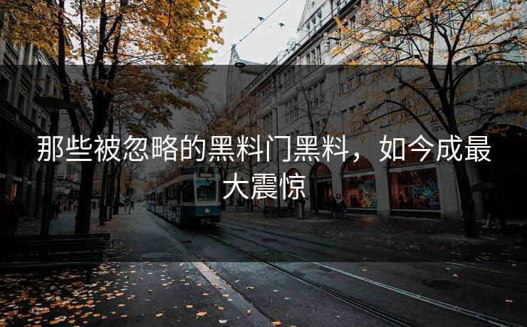 那些被忽略的黑料门黑料，如今成最大震惊
