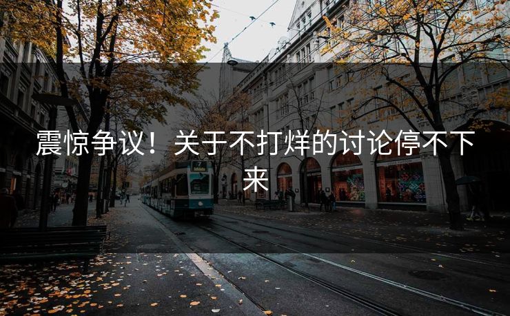 震惊争议！关于不打烊的讨论停不下来