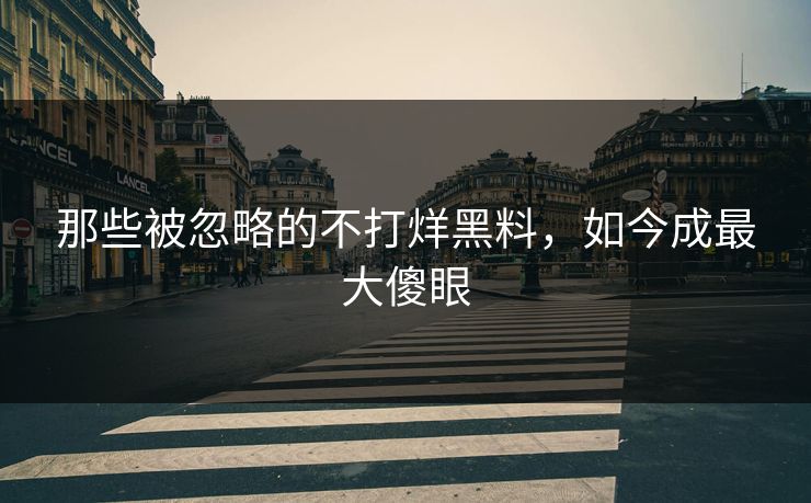 那些被忽略的不打烊黑料，如今成最大傻眼