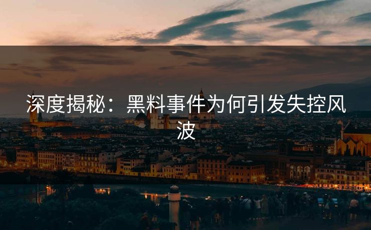 深度揭秘：黑料事件为何引发失控风波