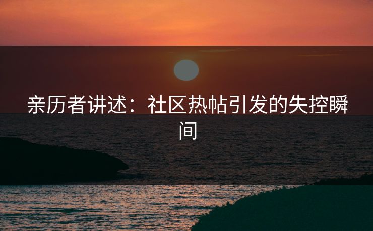 亲历者讲述：社区热帖引发的失控瞬间