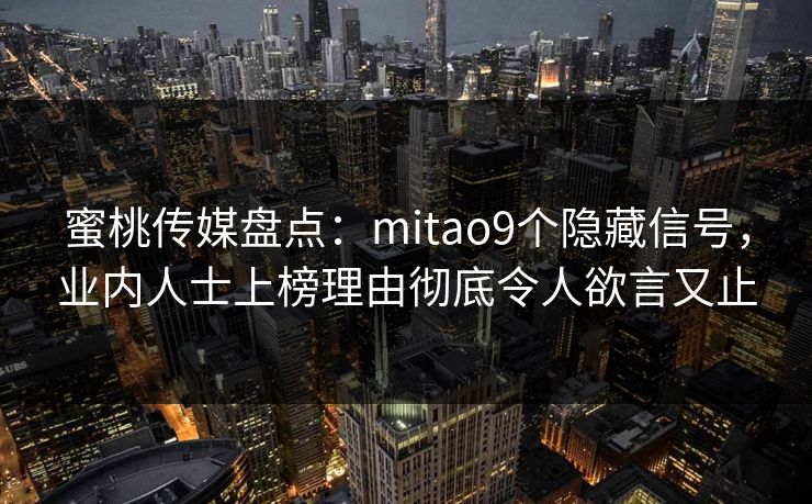蜜桃传媒盘点：mitao9个隐藏信号，业内人士上榜理由彻底令人欲言又止