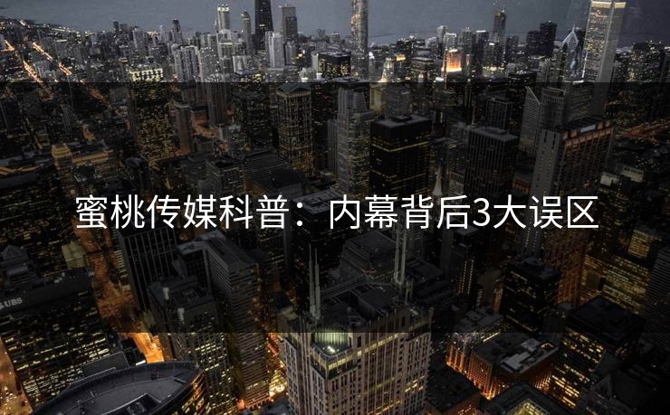 蜜桃传媒科普：内幕背后3大误区