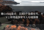 糖心vlog盘点：丑闻9个隐藏信号，大V上榜理由异常令人勾魂摄魄