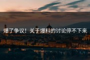 爆了争议！关于爆料的讨论停不下来