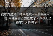 我以为是瓜，结果是坑——黑料网入口，别再把好奇心交给它了 · 你以为结束了？才刚开始