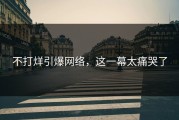 不打烊引爆网络，这一幕太痛哭了