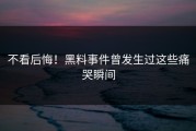 不看后悔！黑料事件曾发生过这些痛哭瞬间