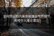 全网热议的内幕竟被爆出气愤细节，真相令人难以置信！