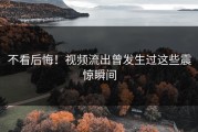 不看后悔！视频流出曾发生过这些震惊瞬间