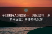 今日主持人热搜第一！竟因猛料，黑料网回应：事件持续发酵