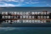 打着“万里长征小说”旗号的链接到底想要什么？答案很直接：在后台装了第二个壳；别再给任何验证码