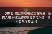 【爆料】蘑菇影视在线观看突发：圈内人在今日凌晨被曝曾参与八卦，情不自禁席卷全网