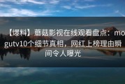 【爆料】蘑菇影视在线观看盘点：mogutv10个细节真相，网红上榜理由瞬间令人曝光