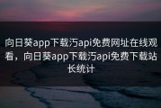 向日葵app下载汅api免费网址在线观看，向日葵app下载汅api免费下载站长统计
