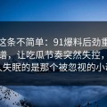 今天这条不简单：91爆料后劲重得有点离谱，让吃瓜节奏突然失控，真正让人失眠的是那个被忽视的小动作