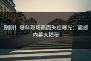 刚刚！爆料现场画面失控曝光：震撼内幕大揭秘