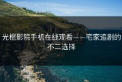 光棍影院手机在线观看——宅家追剧的不二选择