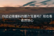 你还记得爆料的那次狂喜吗？现在看依然惊心