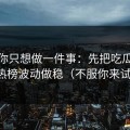 如果你只想做一件事：先把吃瓜51的热榜波动做稳（不服你来试）